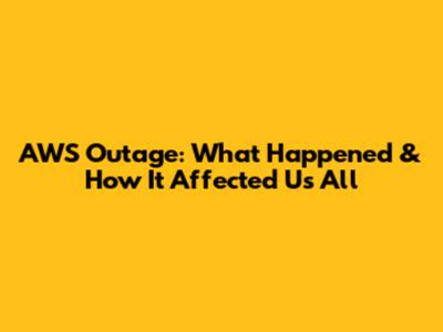 AWS Outage: What Happened & How It Affected Us All