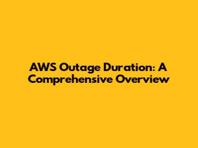 AWS Outage Duration: A Comprehensive Overview