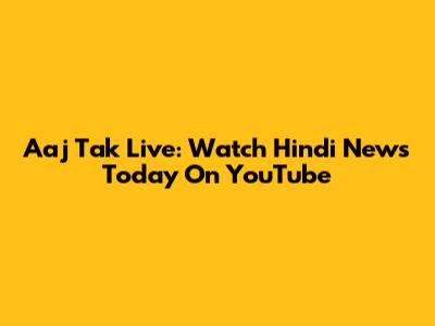 Aaj Tak Live: Watch Hindi News Today On YouTube