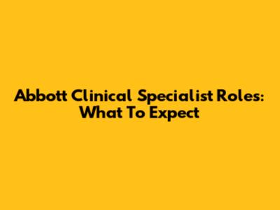 Abbott Clinical Specialist Roles: What To Expect