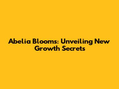 Abelia Blooms: Unveiling New Growth Secrets