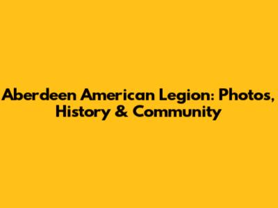 Aberdeen American Legion: Photos, History & Community