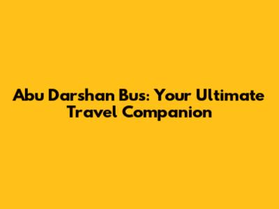 Abu Darshan Bus: Your Ultimate Travel Companion