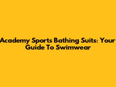 Academy Sports Bathing Suits: Your Guide To Swimwear