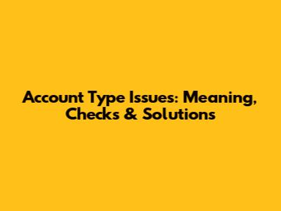 Account Type Issues: Meaning, Checks & Solutions