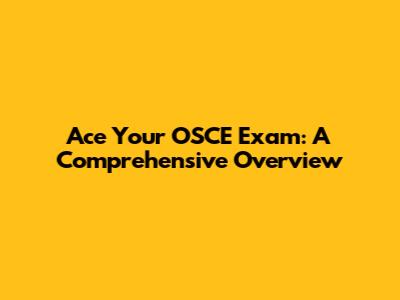 Ace Your OSCE Exam: A Comprehensive Overview