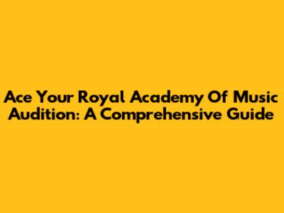 Ace Your Royal Academy Of Music Audition: A Comprehensive Guide