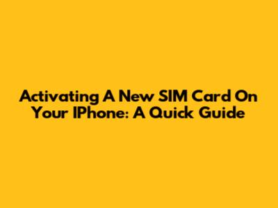 Activating A New SIM Card On Your IPhone: A Quick Guide
