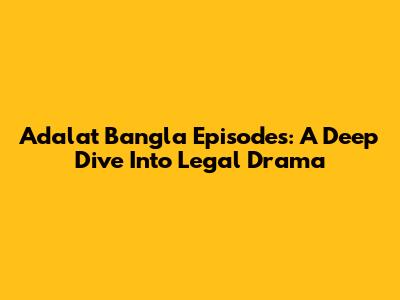 Adalat Bangla Episodes: A Deep Dive Into Legal Drama