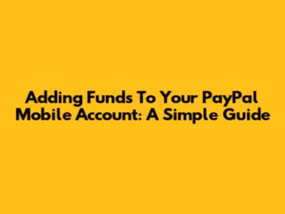 Adding Funds To Your PayPal Mobile Account: A Simple Guide