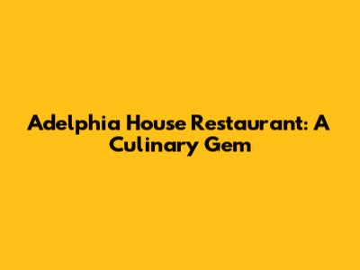 Adelphia House Restaurant: A Culinary Gem