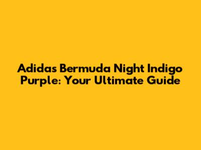 Adidas Bermuda Night Indigo Purple: Your Ultimate Guide