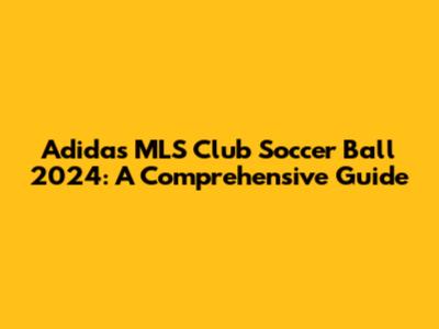 Adidas MLS Club Soccer Ball 2024: A Comprehensive Guide