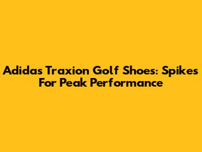 Adidas Traxion Golf Shoes: Spikes For Peak Performance