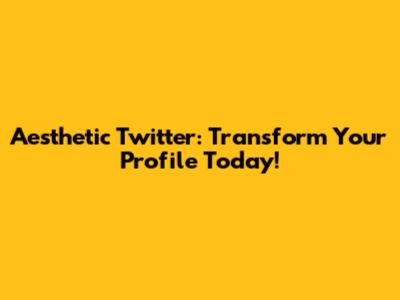 Aesthetic Twitter: Transform Your Profile Today!