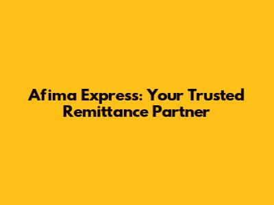Afima Express: Your Trusted Remittance Partner