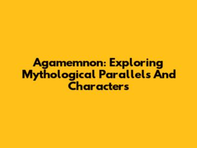 Agamemnon: Exploring Mythological Parallels And Characters