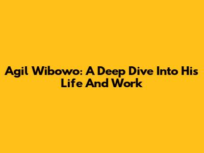 Agil Wibowo: A Deep Dive Into His Life And Work