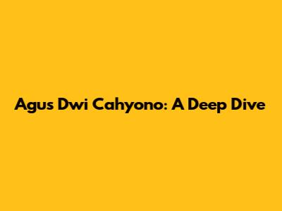Agus Dwi Cahyono: A Deep Dive