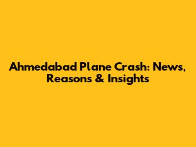 Ahmedabad Plane Crash: News, Reasons & Insights