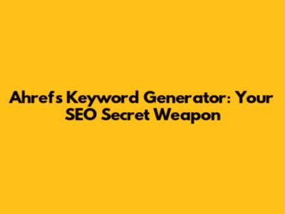 Ahrefs Keyword Generator: Your SEO Secret Weapon