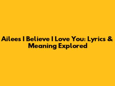 Ailee's 'I Believe I Love You': Lyrics & Meaning Explored