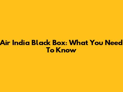 Air India Black Box: What You Need To Know