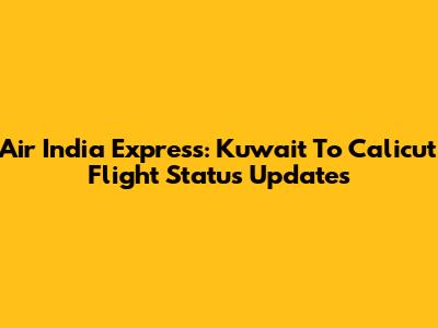 Air India Express: Kuwait To Calicut Flight Status Updates