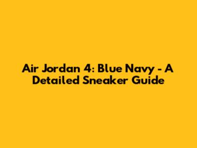 Air Jordan 4: Blue Navy - A Detailed Sneaker Guide