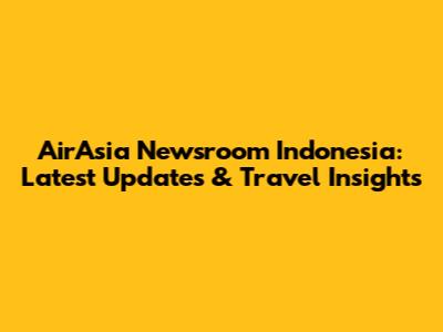 AirAsia Newsroom Indonesia: Latest Updates & Travel Insights