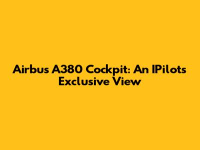 Airbus A380 Cockpit: An IPilot's Exclusive View