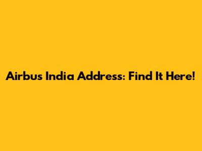 Airbus India Address: Find It Here!