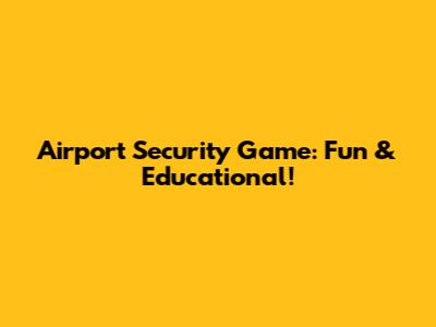 Airport Security Game: Fun & Educational!