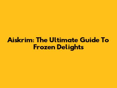Aiskrim: The Ultimate Guide To Frozen Delights