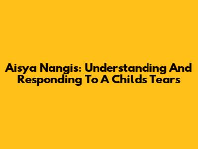 Aisya Nangis: Understanding And Responding To A Child's Tears