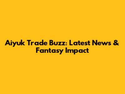 Aiyuk Trade Buzz: Latest News & Fantasy Impact