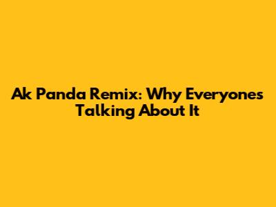 Ak Panda Remix: Why Everyone's Talking About It