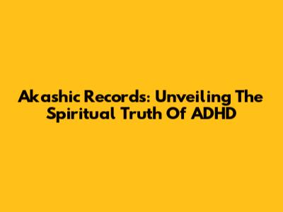 Akashic Records: Unveiling The Spiritual Truth Of ADHD