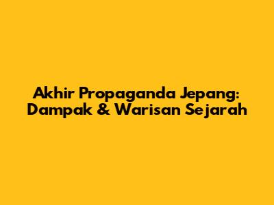 Akhir Propaganda Jepang: Dampak & Warisan Sejarah