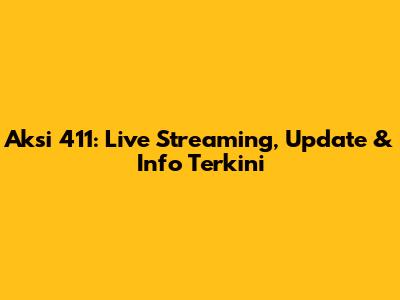 Aksi 411: Live Streaming, Update & Info Terkini