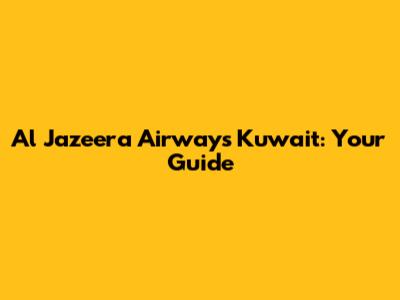 Al Jazeera Airways Kuwait: Your Guide