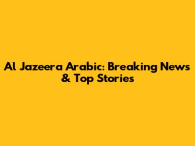 Al Jazeera Arabic: Breaking News & Top Stories