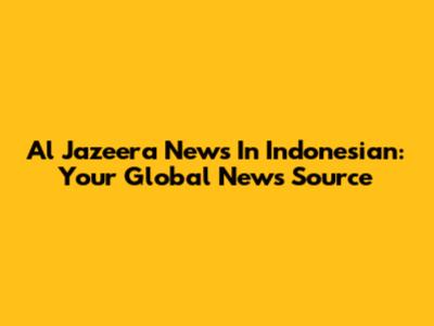 Al Jazeera News In Indonesian: Your Global News Source