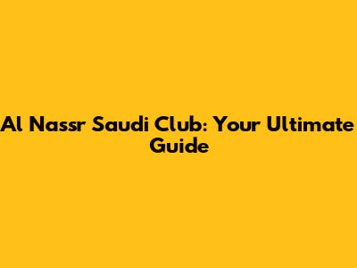 Al Nassr Saudi Club: Your Ultimate Guide