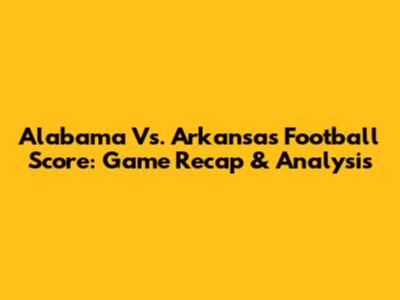Alabama Vs. Arkansas Football Score: Game Recap & Analysis