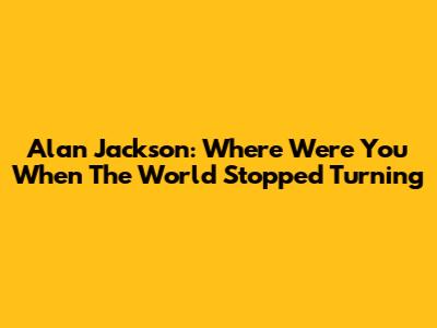 Alan Jackson: Where Were You When The World Stopped Turning