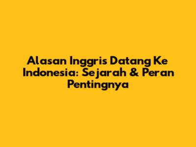 Alasan Inggris Datang Ke Indonesia: Sejarah & Peran Pentingnya