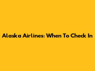Alaska Airlines: When To Check In