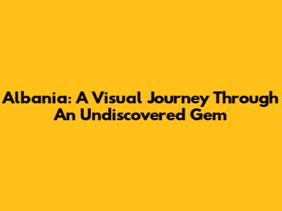 Albania: A Visual Journey Through An Undiscovered Gem