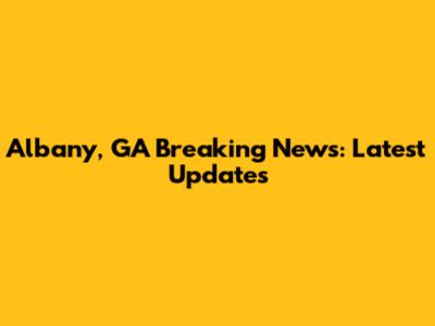 Albany, GA Breaking News: Latest Updates